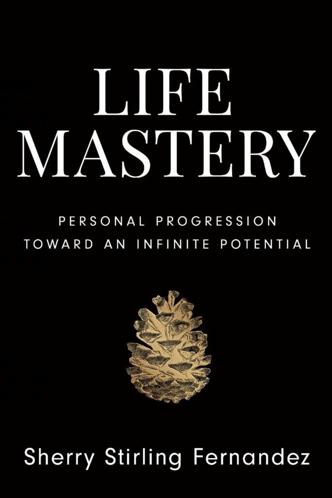 Life Mastery: Personal Progression Toward an Infinite Potential By Sherry Stirling Fernandez