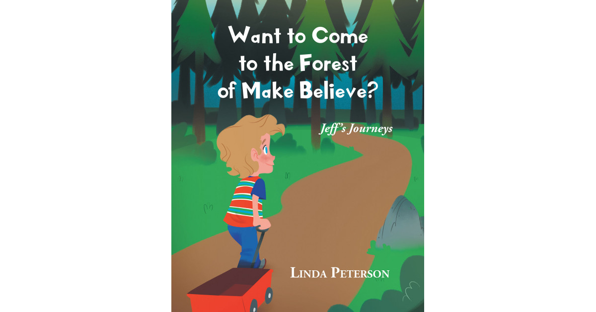 Author Linda Peterson's New Book 'Want to Come to the Forest of Make Believe?' is a Captivating Tale of a Young Boy on a Journey Full of Imagination and Adventure