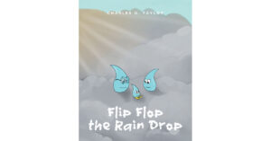 Charles O. Taylor's New Book 'Flip Flop the Rain Drop' Follows a Young Raindrop as He Explores the Skies and Earth With His Friends to Learn About the Water Cycle