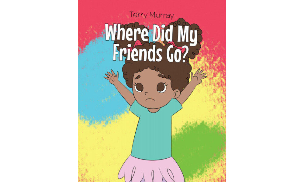 Author Terry Murray’s New Book “Where Did My Friends Go?” is a Charming, Illustrated Story of a Young Girl Looking for Her Friends During a Time of Social Distancing