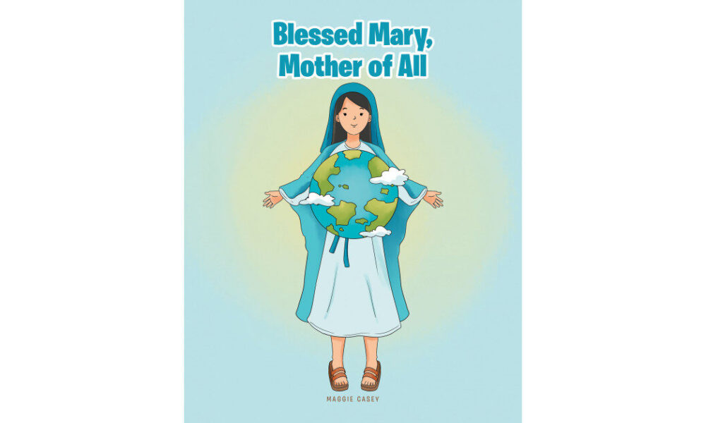 Maggie Casey’s New Book ‘Blessed Mary, Mother of All’ is a Fascinating Depiction on the Holiness of Mother Mary