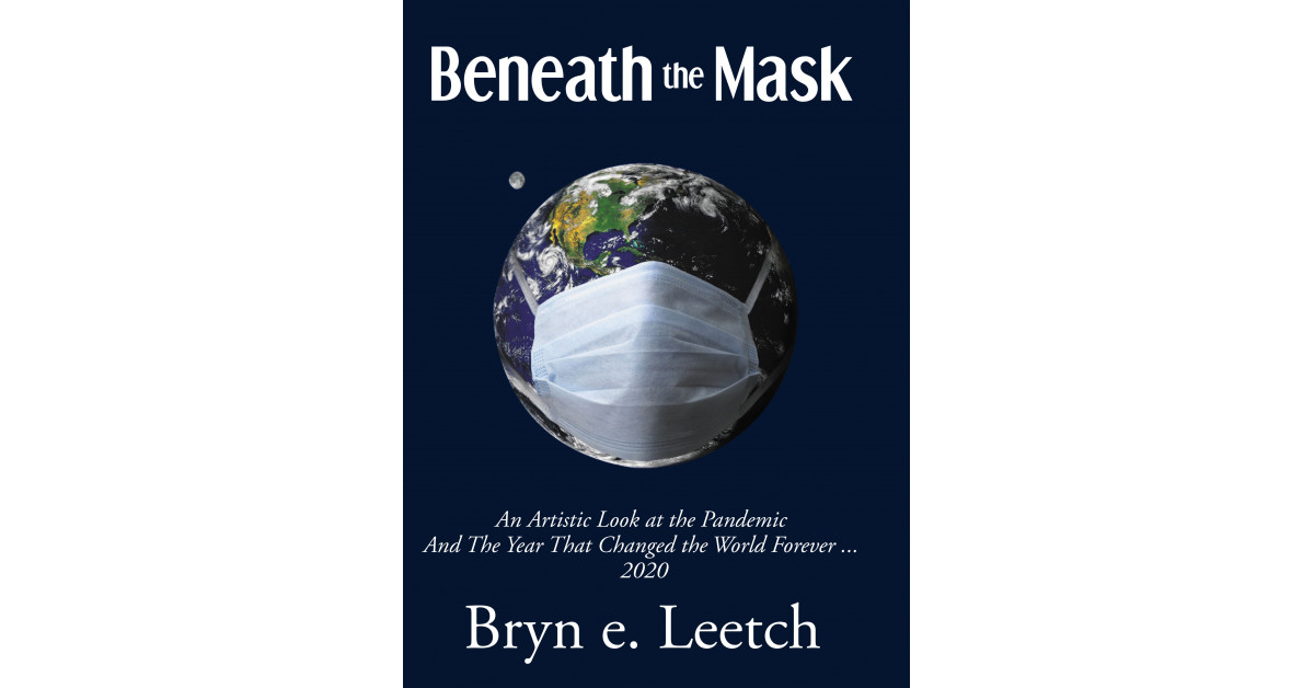 Bryn e. Leetch’s New Book ‘Beneath the Mask: An Artistic Look at the Pandemic and the Year That Changed the World Forever…2020’ Discusses the Events of 2020