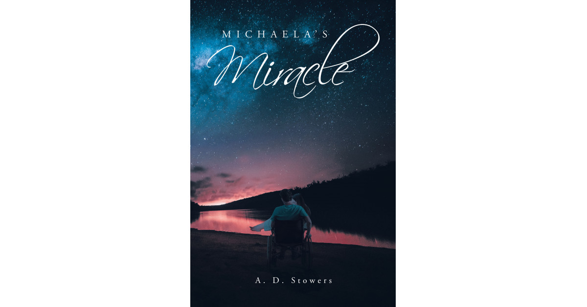 Author A. D. Stowers’ New Book ‘Michaela’s Miracle’ is a Stirring True Story of Loss, Heartache and Joy Centered Around a Young Woman Who Comes to Understand Love