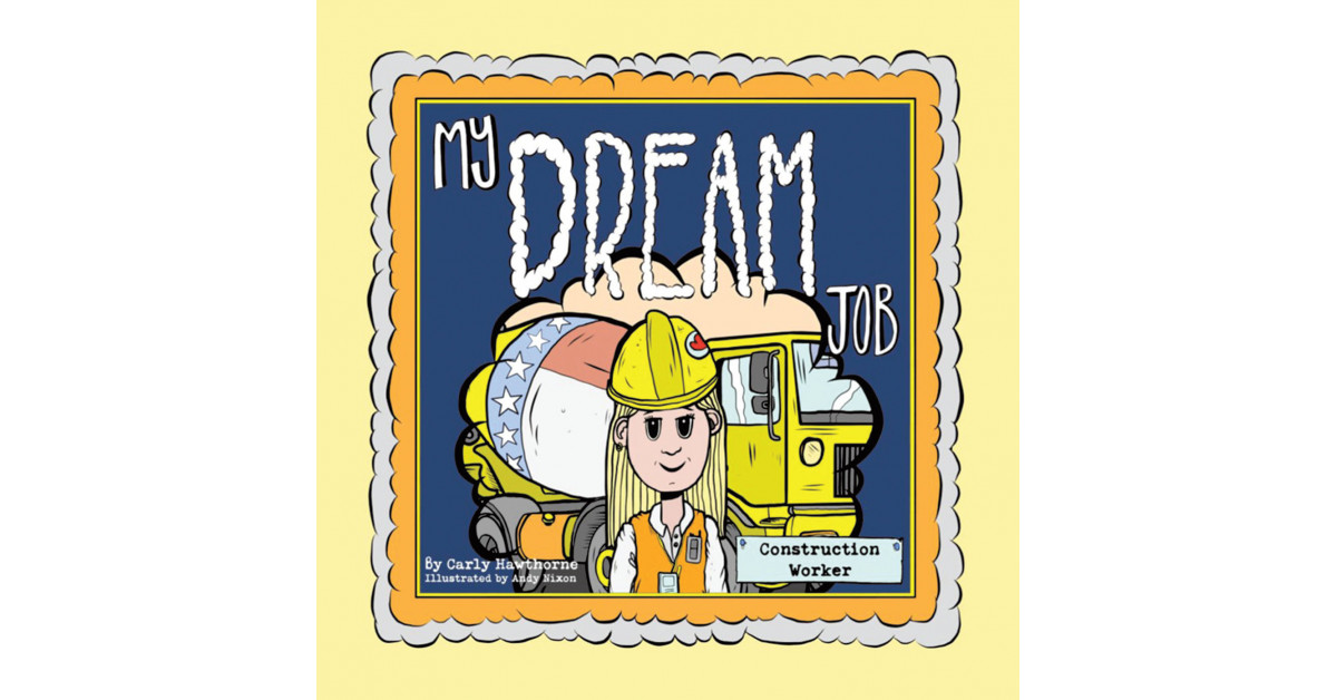 Carly Hawthorne’s New Book ‘My Dream Job: Construction Worker’ Tells the Charming Tale of a Young Girl Who Finds a Brand-New Passion in Her Life