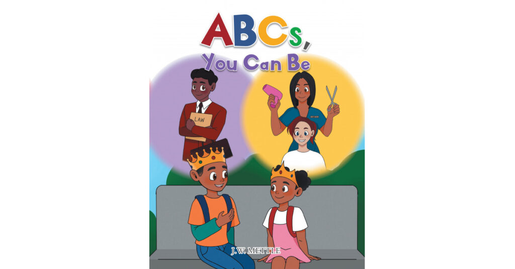 Author J.W. Mettle's New Book 'ABCs, You Can Be' Follows Two Young Siblings Who Review Their ABCs Together While Also Thinking Up Different Careers They Could Have