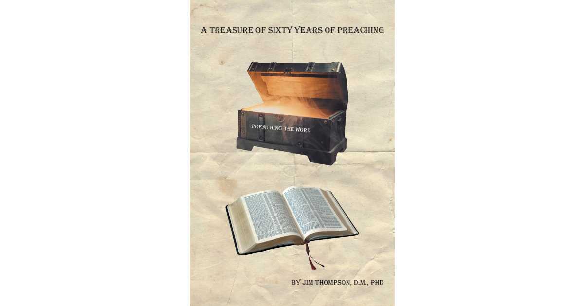 Author Jim Thompson, D.M., PhD’s New Book, “A Treasure of Sixty Years of Preaching,” is a Collection of Messages to Help Readers Develop a Strong Connection to Christ
