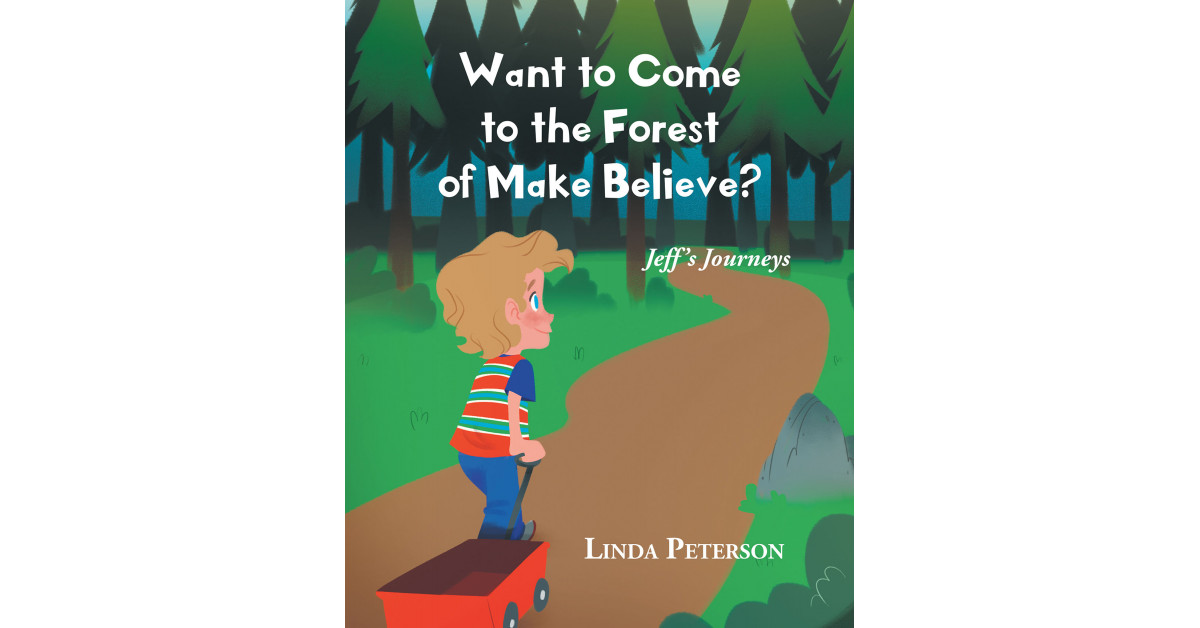 Author Linda Peterson’s New Book ‘Want to Come to the Forest of Make Believe?’ is a Captivating Tale of a Young Boy on a Journey Full of Imagination and Adventure