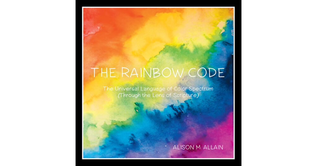 Alison M. Allain’s New Book, "The Rainbow Code," is an Insightful Deep Dive Into the Color Spectrum and the Meaning of Colors as Interpreted Through God’s Teachings