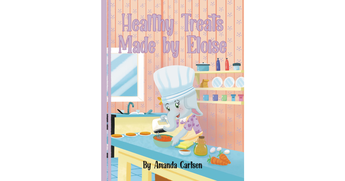 Amanda Carlsen’s New Book, “Healthy Treats Made by Eloise,” is a Delightful Tale of a Young Picky Eater Who Discovers a Creative Way to Enjoy More Fruits and Vegetables