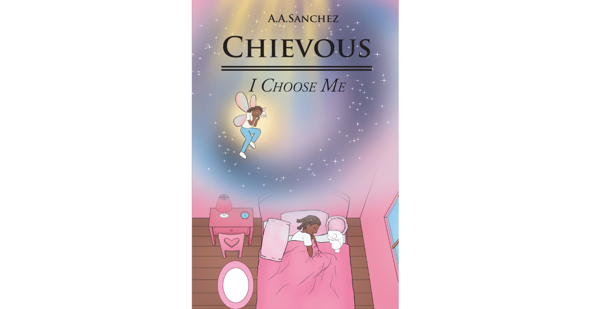 Author A.A. Sanchez’s New Book, “Chievous: I Choose Me,” Follows a Rambunctious Girl Who Finds Life Too Short to Worry About What Others Think of Oneself & Their Actions