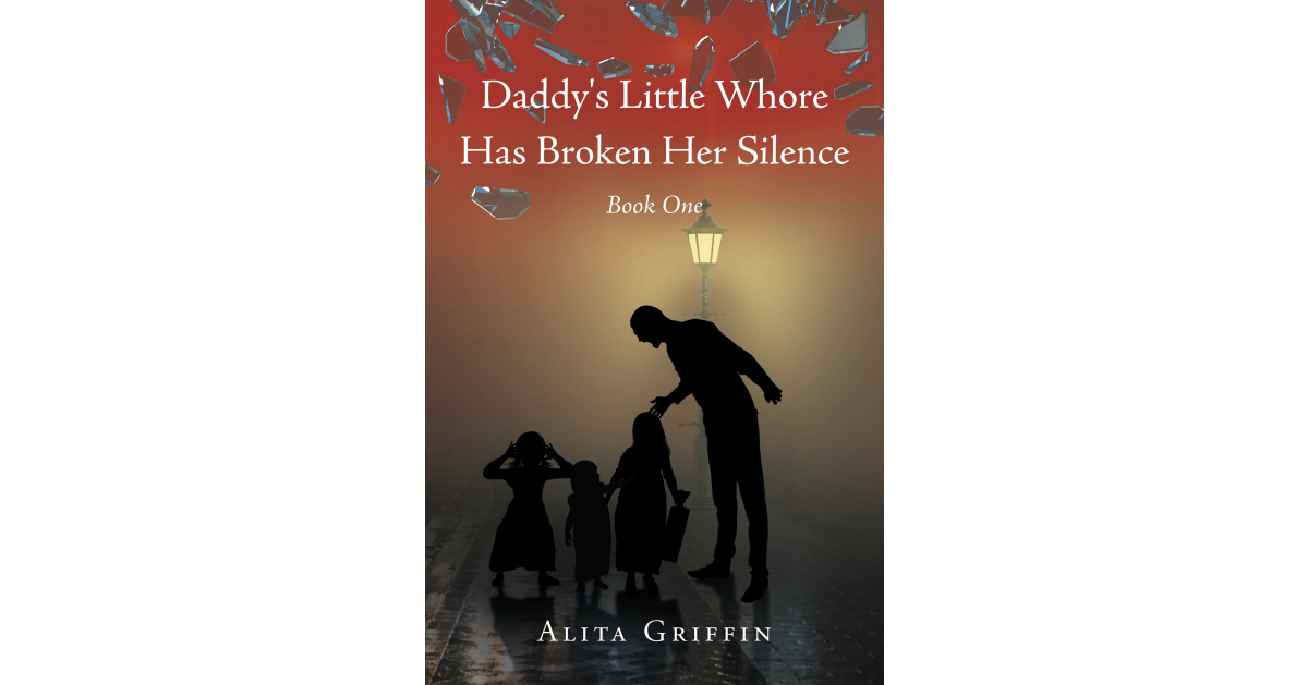 Author Alita Griffin’s New Book, “Daddy’s Little Whore Has Broken Her Silence,” is a Profound Story That Details the Author’s Childhood Abuse and How She Managed to Heal