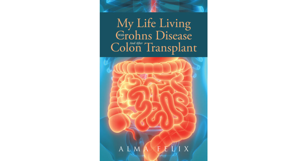 Author Alma Felix’s New Book, "My Life Living with Crohn's Disease and after Colon Transplant Surgery," Details the Author's Management of Her Crohn's Disease