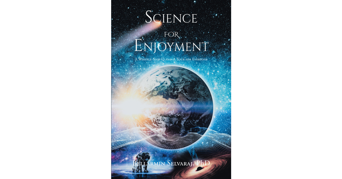 Author Bellarmin Selvaraj, PhD’s New Book, “Science for Enjoyment,” is a Thoroughly Enjoyable Tour of Scientific Achievements and Concepts Through the Years