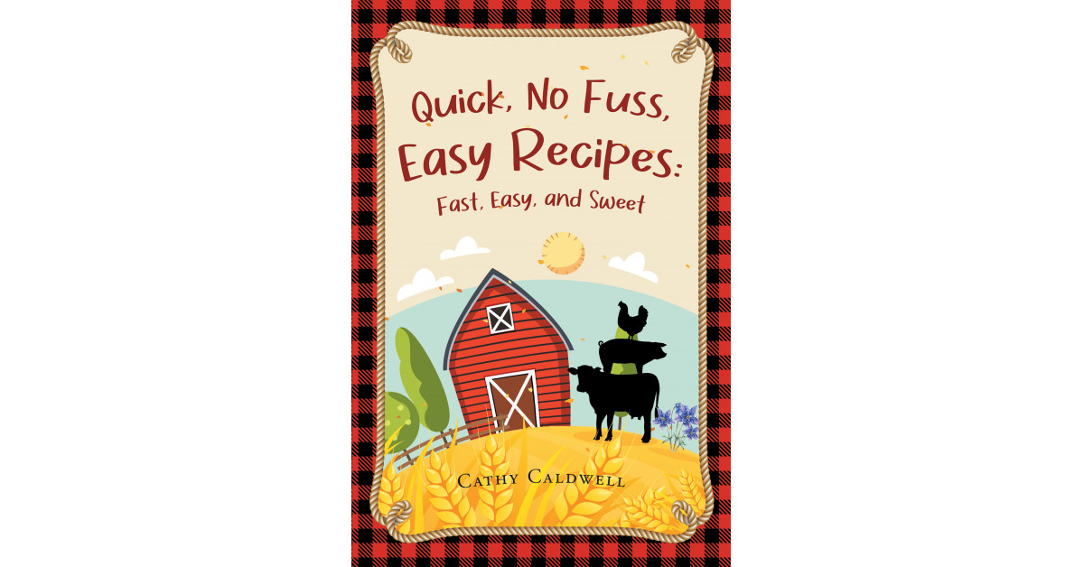 Author Cathy Caldwell’s New Book ‘Quick, No Fuss, Easy Recipes: Fast, Easy, and Sweet’ is a Collection of Mouthwatering Recipes That Are Sure to Delight Any Dinner Guest