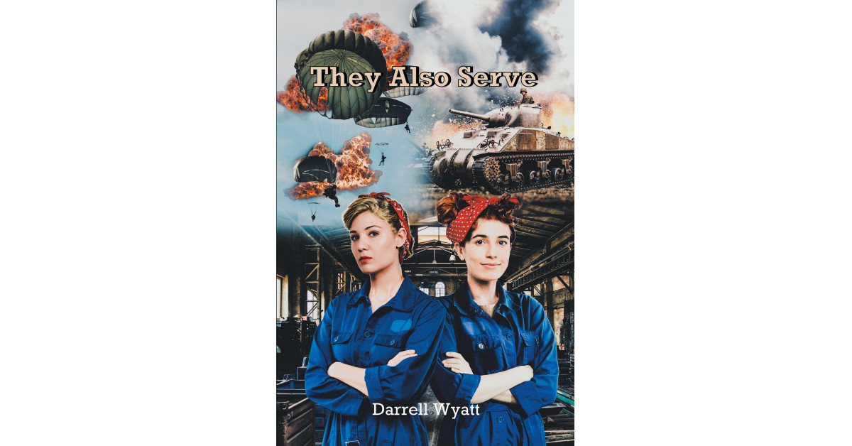 Author Darrell Wyatt’s New Book ‘They Also Serve’ Explores the Contributions of Women in America During WWII and Their Acceptance Into the Workforce Following the Draft