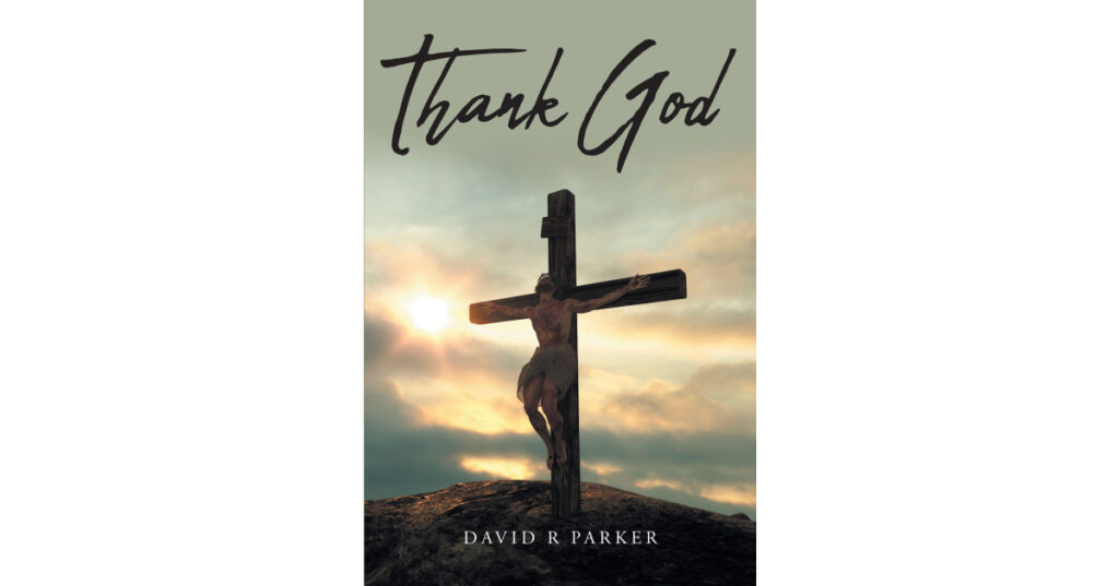 Author David R Parker’s Newly Released "Thank God" is a Beautiful and Deeply Personal Testament to How God Carried the Author Through His Most Difficult Moments
