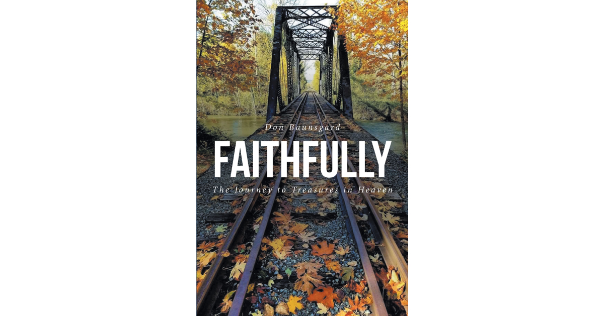 Author Don Baunsgard’s New Book, “FAITHFULLY,” Takes Readers on a Thirty-Year Journey of Radical Faith as Told Through the Author’s Personal Stories, His Highs and Lows
