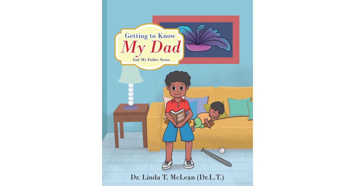 Author Dr. Linda T. McLean (Dr. L.T.)’s New Book, “Getting to Know My Dad,” Follows a Young Boy Who Learns How God, as a Heavenly Father, is Always There for His Children