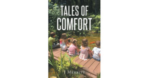 Author J Merritt's New Book 'Tales of Comfort' is an Assemblage of Short Stories Crafted to Allow One's Soul to Heal and Inspire Goodness in the Reader's Everyday Life