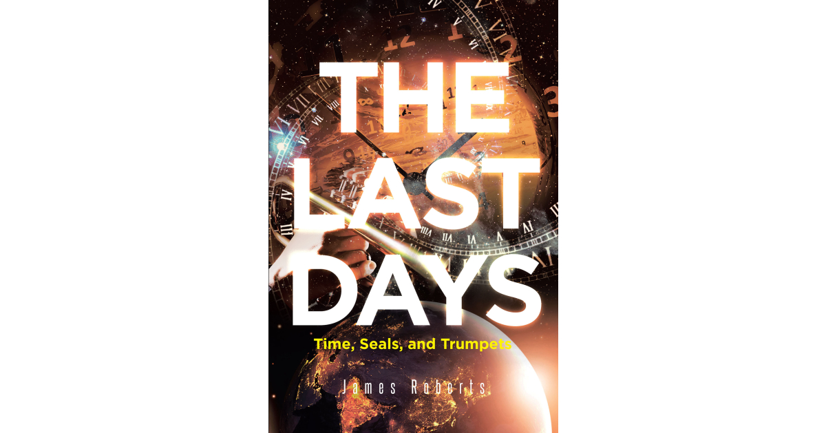 Author James Roberts’s New Book, “The Last Days,” is an Analysis of the Book of Revelation and the Events That Must Occur Before the Promised Return of Christ Can Happen