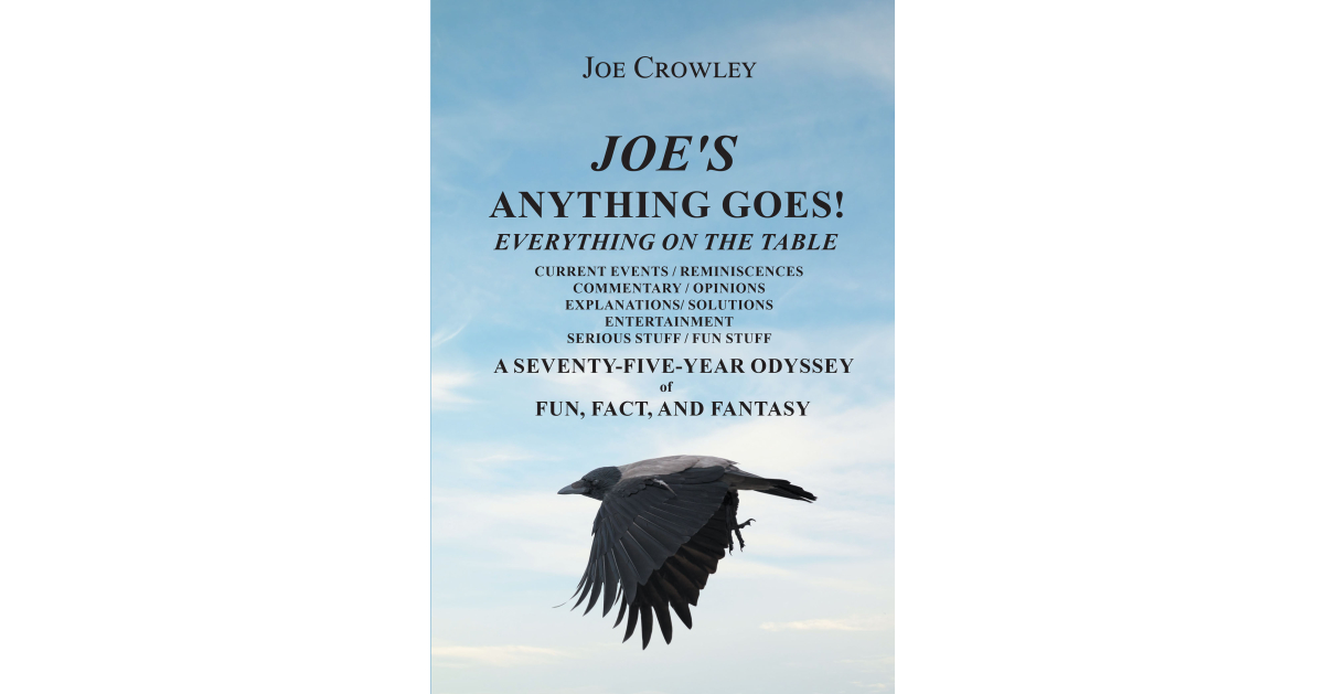 Author Joe Crowley’s New Book, “Joe’s Anything Goes!” is a Collection of Tales from the Author’s Life, as Well as Opinions and Solutions He Has for Modern-Day Problems