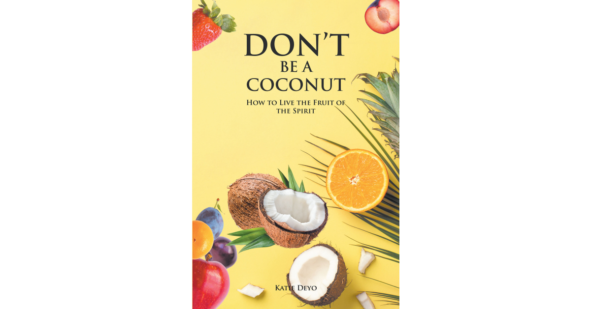 Author Katie Deyo’s New Book, “DON’T BE A COCONUT: How to Live the Fruit of the Spirit,” Offers Spiritual Guidance Rooted in the Word of God