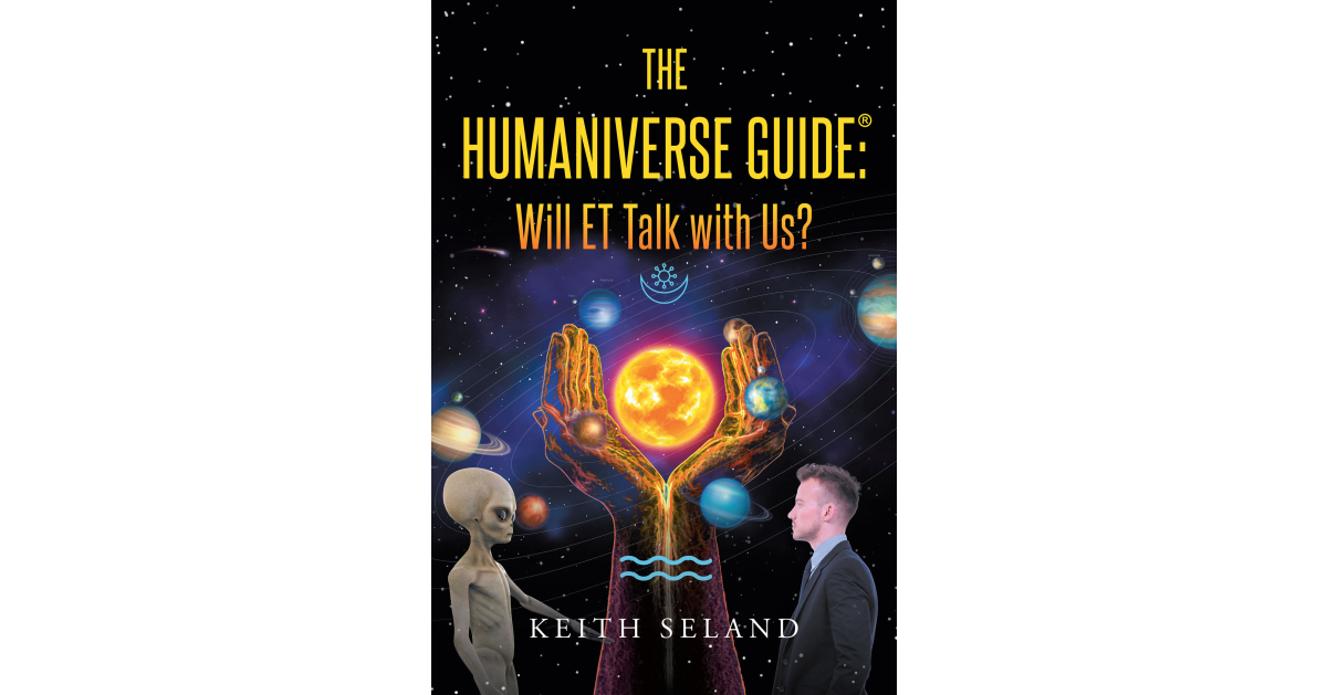Author Keith Seland’s New Book, “The Humaniverse Guide: Will ET Talk with Us?” Discusses Why and How Humans Can Prepare to Make First Contact with Intelligent Alien Life