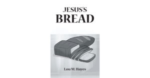 Author Lou M. Hayes’s New Book, "Jesus's Bread," Shares the Author’s Faithful Journey of Strengthening Her Powerful Connection with God