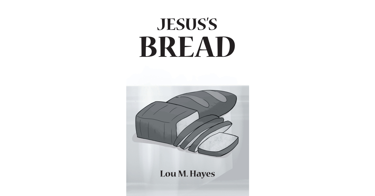 Author Lou M. Hayes’s New Book, “Jesus’s Bread,” Shares the Author’s Faithful Journey of Strengthening Her Powerful Connection with God