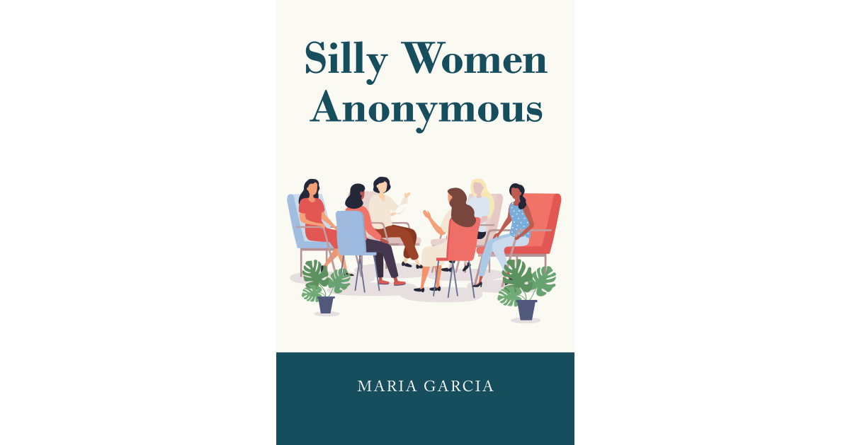 Author Maria Garcia’s New Book, “Silly Women Anonymous,” is an Engrossing Read Rooted in Christianity That Offers Guidance Through an Entertaining Story