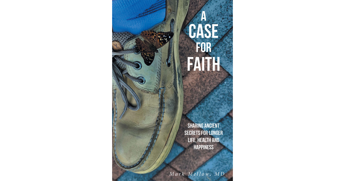Author Mark Mellow, MD’s New Book, “A Case for Faith: Sharing Ancient Secrets for Longer Life, Health and Happiness,” Explores the Link Between Faith & Physical Wellness