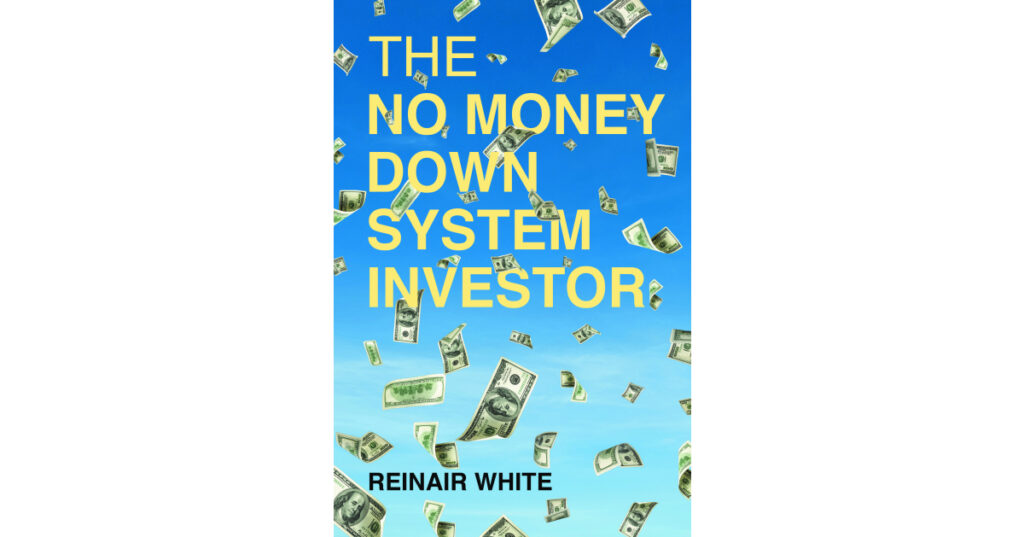 Author Reinair White’s New Book, "The No Money Down System Investor," is a Powerful Tool for Those Seeking to Invest in Real Estate But Requiring Help in Crafting a Plan