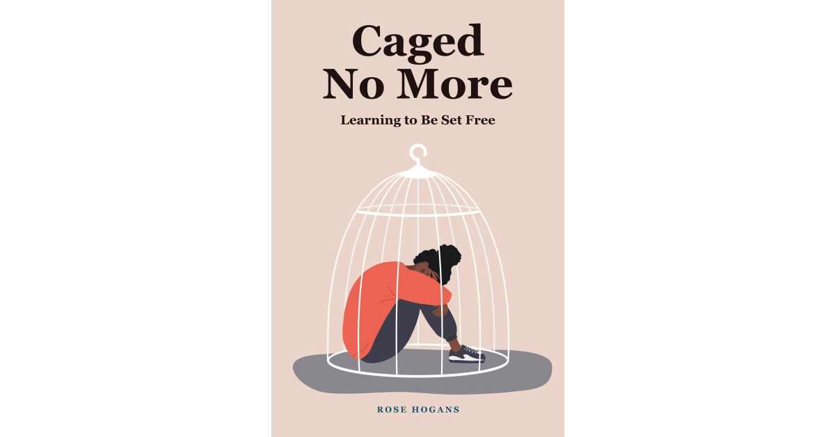 Author Rose Hogans’ New Book, “Caged No More,” Details How the Author Came to Know God’s Loving Embrace After He Delivered Her from a Life of Trauma & Abuse
