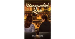 Author Shay Meche’s New Book, "Unexpected Love," is the Story of Two People Broken by Their Pasts But Through Love Find Something Special