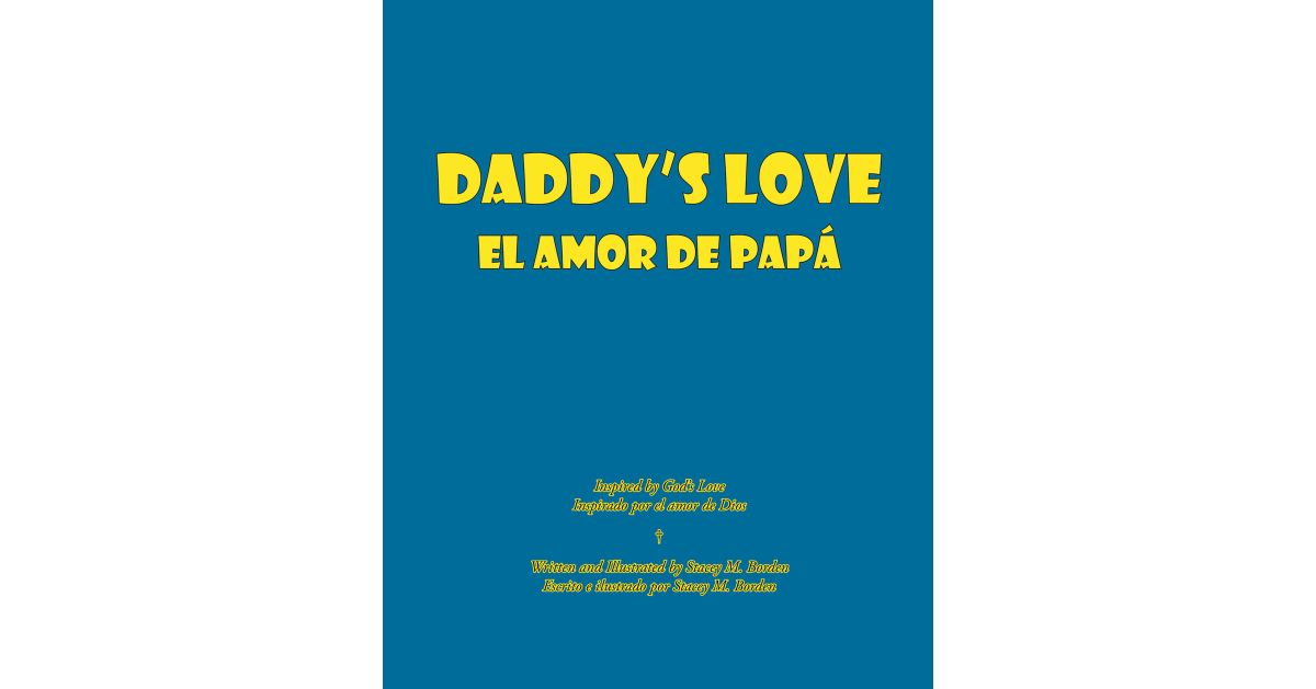 Author Stacey Borden’s New Book, “Daddy’s Love: El Amor De Papá,” is a Delightful Tale That Reveals the Lord is Always with Us