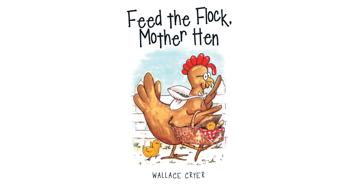 Author Wallace Cryer’s New Book, “Feed the Flock, Mother Hen,” is a Collection of Recipes for Country Homestyle Meals, from Charming Appetizers to Delectable Desserts