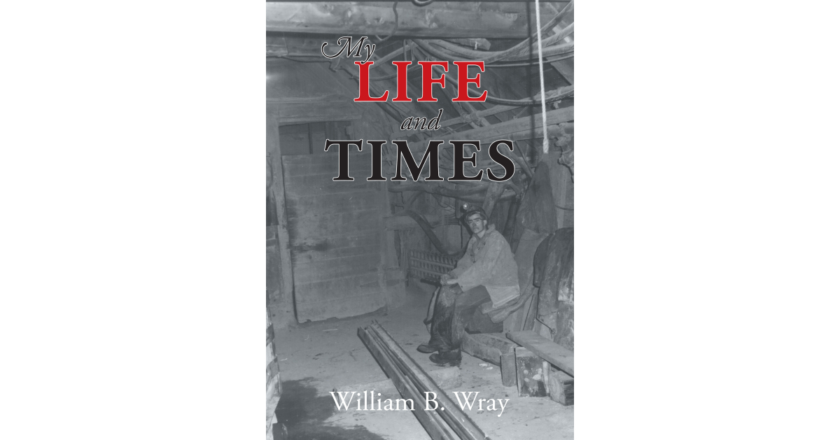 Author William B. Wray’s New Book, “My Life and Times,” is the Narrative of a Life Both Ordinary and Extraordinary Author William B. Wray’s New Book, “My Life and Times,” is the Narrative of a Life Both Ordinary and Extraordinary