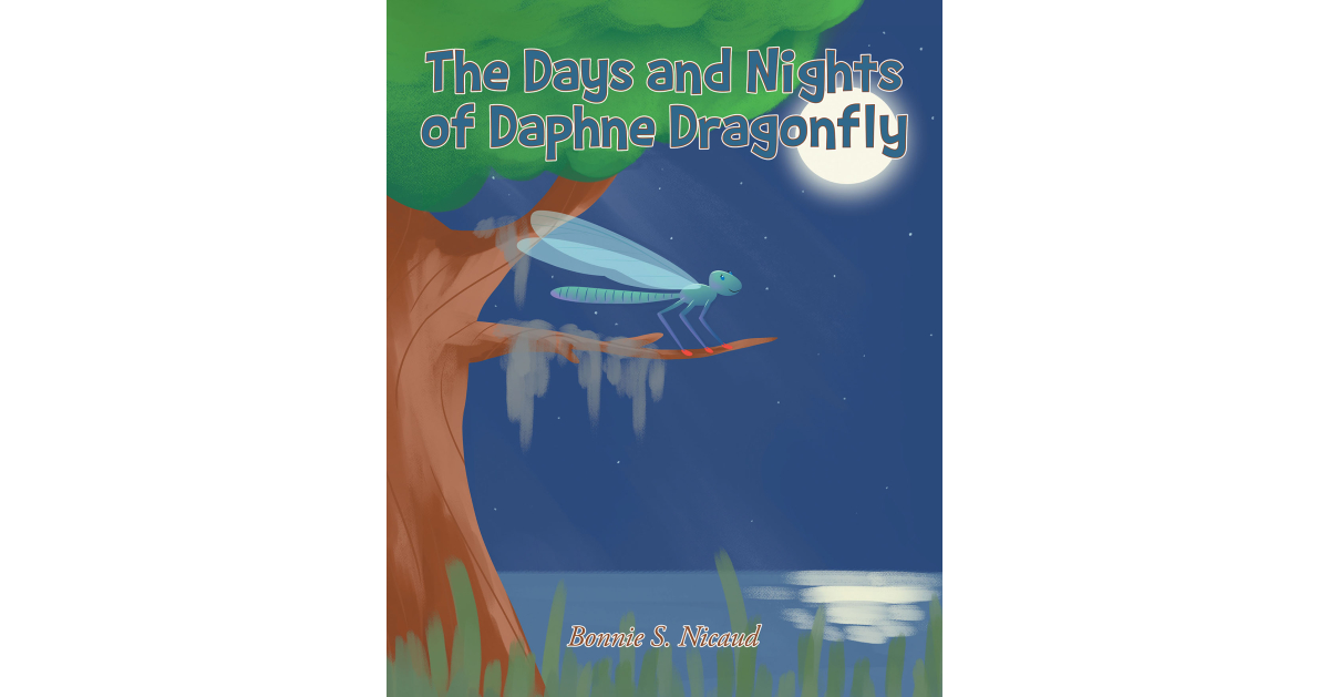 Bonnie S. Nicaud’s New Book, “The Days and Nights of Daphne Dragonfly,” Follows an Inquisitive Dragonfly as She and Her Friends Explore the World Around Them