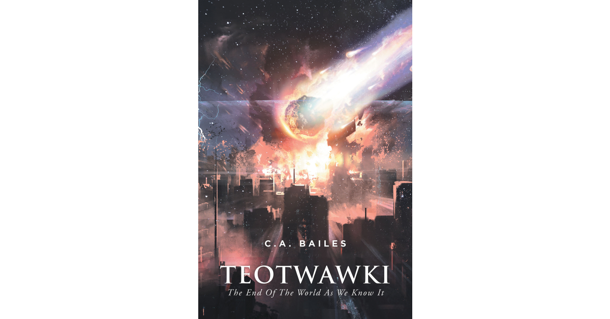 C.A. Bailes’s New Book “TEOTWAWKI” is a Captivating Look at a Possible Scenario of What It Would Take to Endure if the End of the World as Society Knows It Ever Occurred