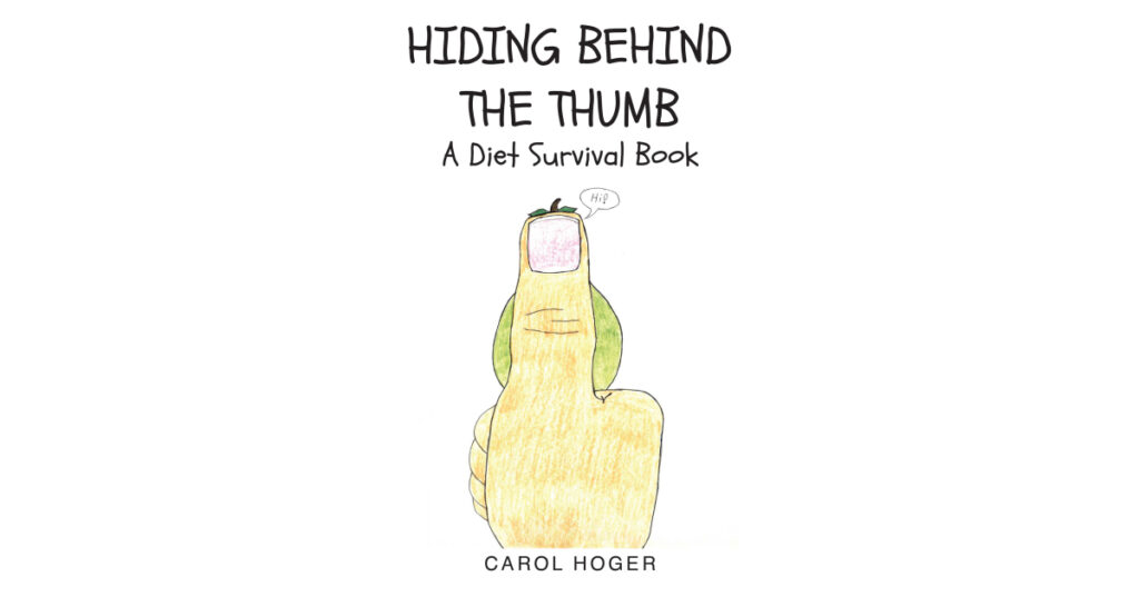 Carol Hoger’s Newly Released "Hiding Behind The Thumb: A Diet Survival Book" is a Humorous and Encouraging Discussion of the Challenges of Losing Weight