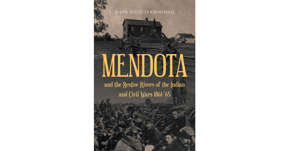 Dane Pizzuti Krogman’s New Book, “MENDOTA and the Restive Rivers of the Indian and Civil Wars 1861-’65,” is a Compelling Look at a Dark Period in American History
