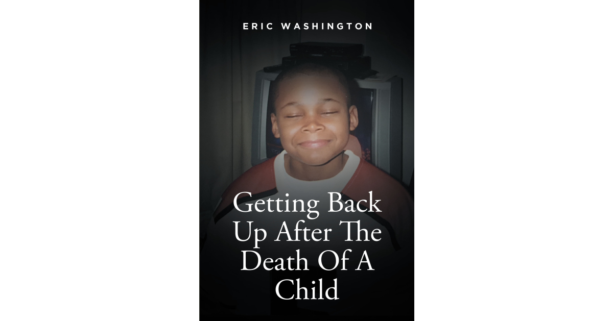 Eric Washington’s New Book, “Getting Back Up After the Death of a Child,” is a Series of Blogs Detailing How the Author Managed to Continue on After Losing His Son