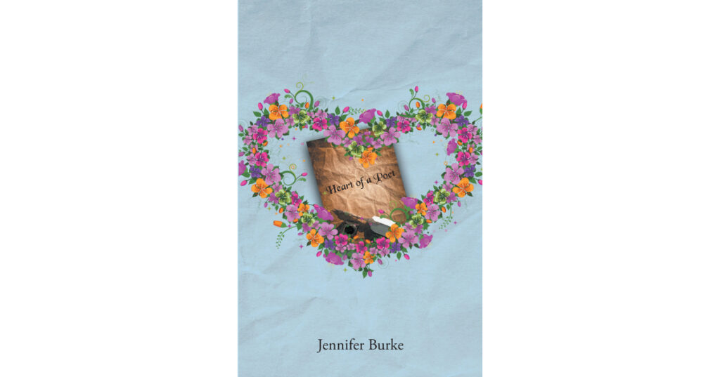 Jennifer Burke’s Newly Released "Heart of a Poet" is an Enjoyable Collection of Poetry That Explores the Myriad Facets of Love