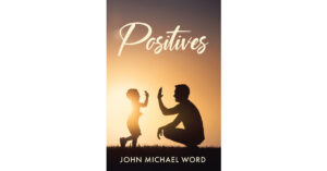 John Michael Word’s Newly Released "Positives" is an Enjoyable Collection of Uplifting Writings Created Over Many Years