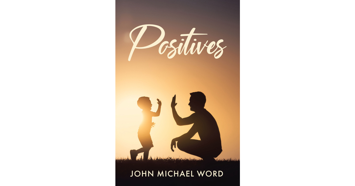 John Michael Word’s Newly Released “Positives” is an Enjoyable Collection of Uplifting Writings Created Over Many Years