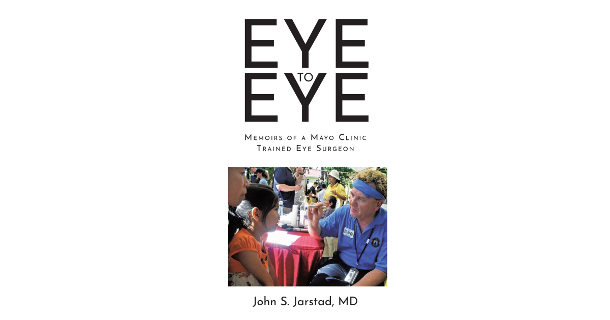 John S. Jarstad, MD’s Newly Released “Eye to Eye: Memoirs of a Mayo Clinic-Trained Eye Surgeon” is a Fascinating Look Into a Life of Unexpected Challenges and Triumphs
