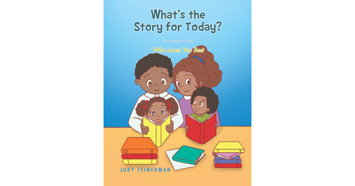Judy Feinerman’s New Book, “What’s the Story for Today? Who Loves You Best,” Contains Interactive Summaries of the World’s Most Memorable Children’s Tales