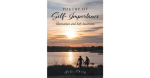 Julie Cheng’s New Book, "Poetry of Self-Importance: Motivation and Self-Awareness," is an Inspiring and Reassuring Collection of Works Born from a Time of Fear and Doubt