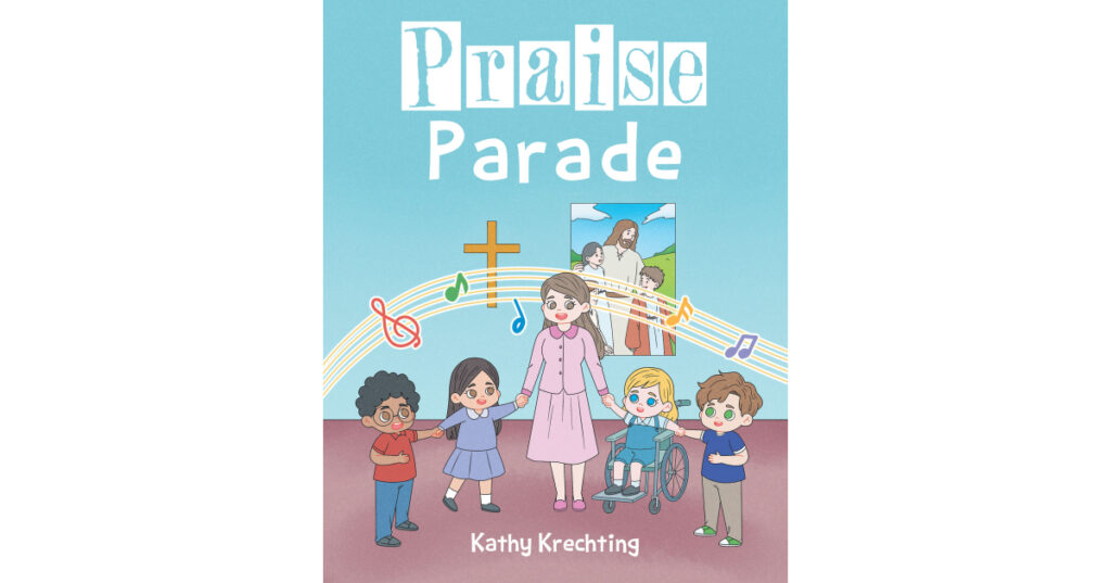 Kathy Krechting’s Newly Released "Praise Parade" is a Charming Story of an Imaginative Sunday School Class’s Efforts to Celebrate Jesus