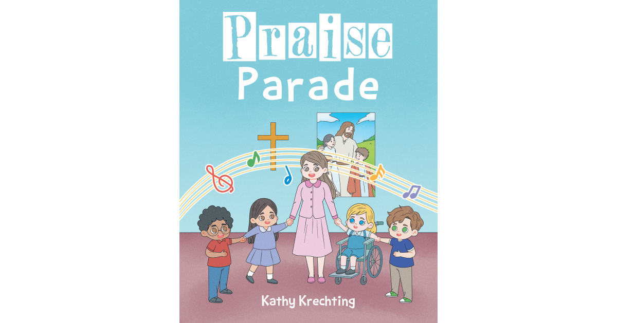 Kathy Krechting’s Newly Released “Praise Parade” is a Charming Story of an Imaginative Sunday School Class’s Efforts to Celebrate Jesus